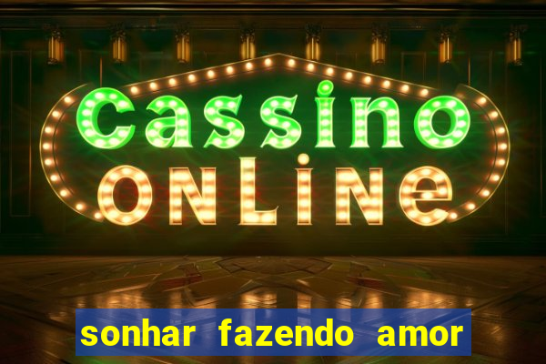 sonhar fazendo amor com outra pessoa jogo do bicho